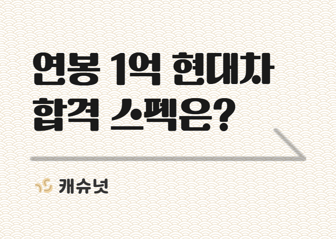 연봉 1억 현대차 합격 스펙 공개합니다. | 취준생 뉴스레터 캐슈넛 